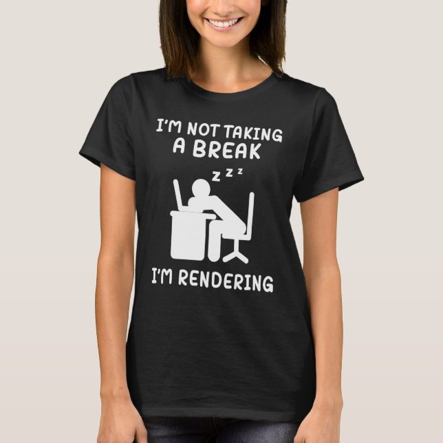 I'm Not Taking A Break I'm Rendering Artist Video  T-Shirt (Front)