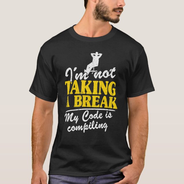 I'm Not Taking A Break My Code Is Compiling Coder  T-Shirt (Front)