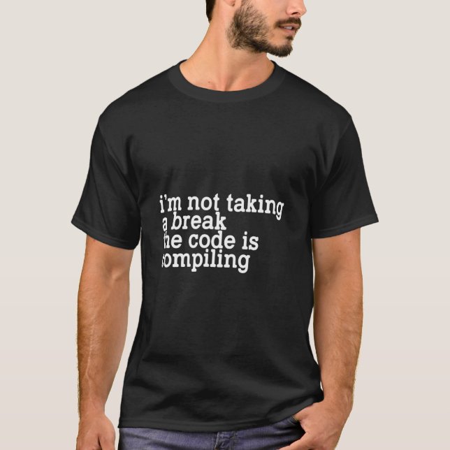 I'm Not Taking A Break The Code Is Compiling T-Shirt (Front)