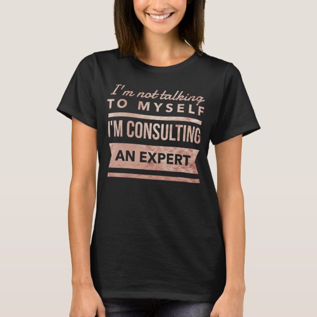 I'm Not Talking To Myself I'm Consulting An Expert T-Shirt (Front)