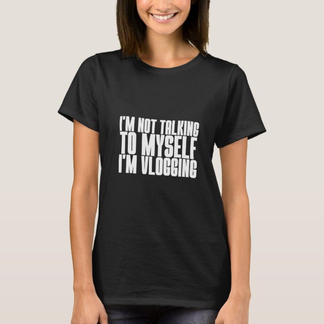 I'm Not Talking To Myself I'm Vlogging   T-Shirt (Front)