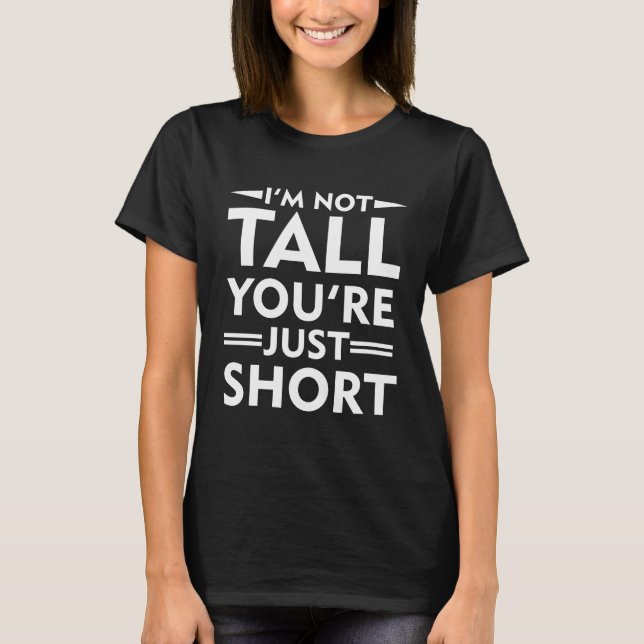 Im Not Tall Youre Just Short Tall Person T-Shirt (Front)