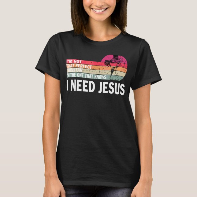 I'm Not That Perfect Christian I Need Jesus T-Shirt (Front)
