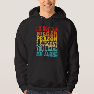 I'm Not The Bigger Person I Suggest You Leave Me A Hoodie