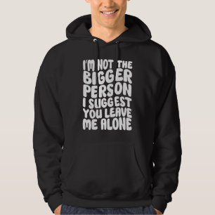I'm Not The Bigger Person I Suggest You Leave Me A Hoodie