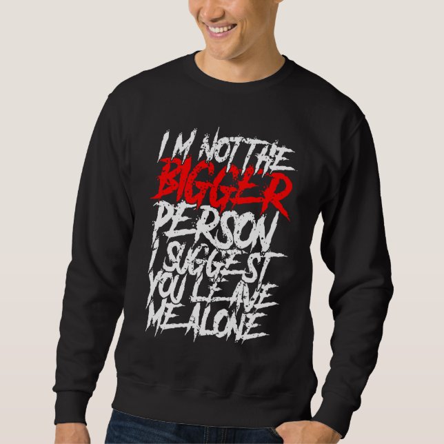 I'm Not The Bigger Person I Suggest You Leave Me A Sweatshirt (Front)