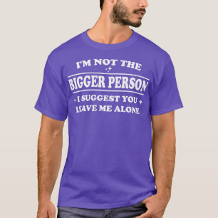 Im Not The Bigger Person I Suggest You Leave Me Al T-Shirt