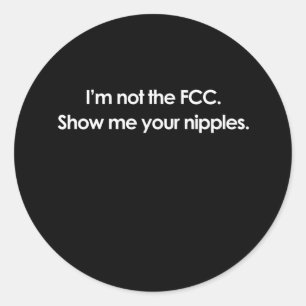 I'M NOT THE FCC, SHOW ME YOUR NIPPLES CLASSIC ROUND STICKER