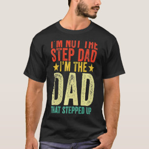 I'm Not The Step Dad I'm The Dad That Stepped Up F T-Shirt
