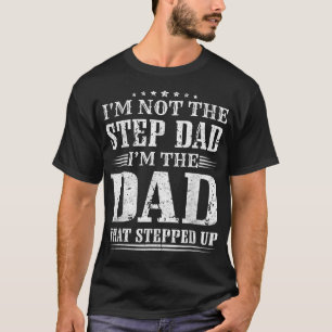I'm Not The Step Dad I'm The Dad That Stepped Up F T-Shirt