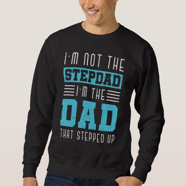 Im Not The Stepdad Im The Dad That Stepped Up Dadd Sweatshirt (Front)