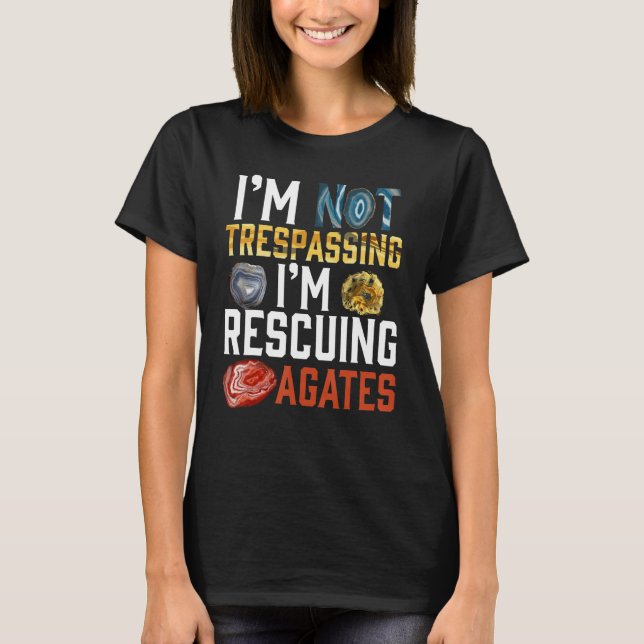 I'm Not Trespassing I'm Rescuing Agates Geologist T-Shirt (Front)