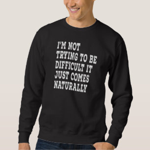 I'm Not Trying To Be Difficult It Just Comes Natur Sweatshirt