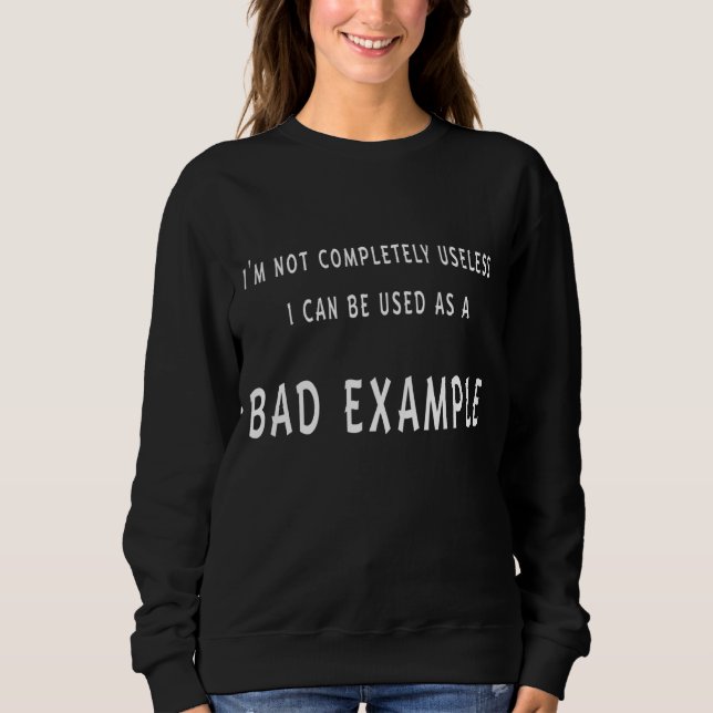 i'm not useless i can used as a bad example sweatshirt (Front)