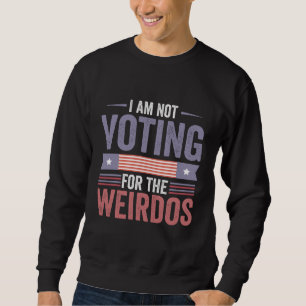 I'm Not Voting For the Weirdos Republican Election Sweatshirt