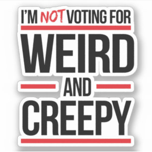 I'm not voting for weird and creepy