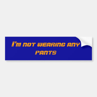 I'm not wearing any pants bumper sticker