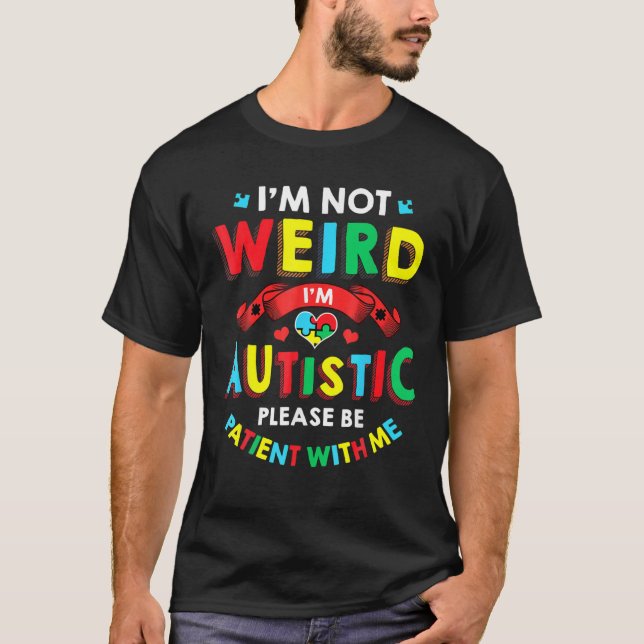I'm Not Weird I'm Autistic Please Be Patient With T-Shirt (Front)