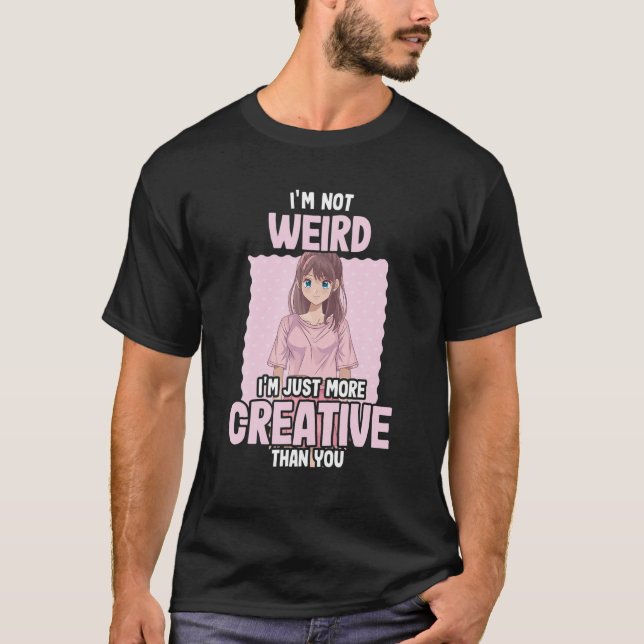 I'm Not Weird I'm Just More Creative - Anime T-Shirt (Front)