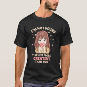 I'M Not Weird I'M Just More Creative Than You Anim T-Shirt