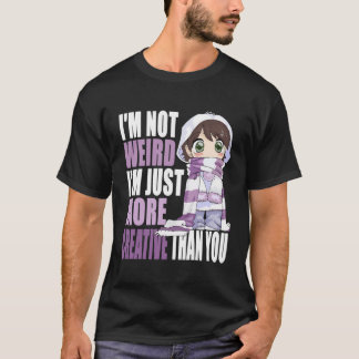 I'M Not Weird I'M Just More Creative Than You Anim T-Shirt
