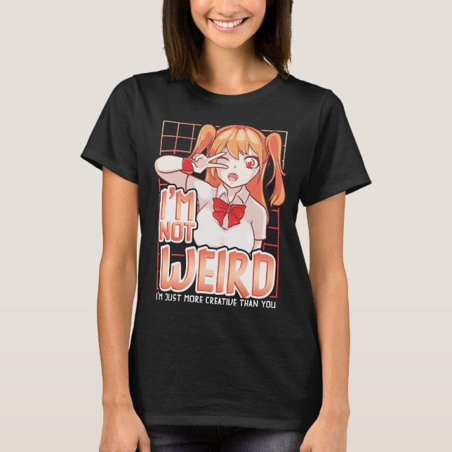 I'm Not Weird Im Just More Creative Than You Anime T-Shirt (Front)