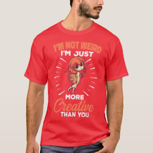 Im Not Weird Im Just More Creative Than You T-Shirt