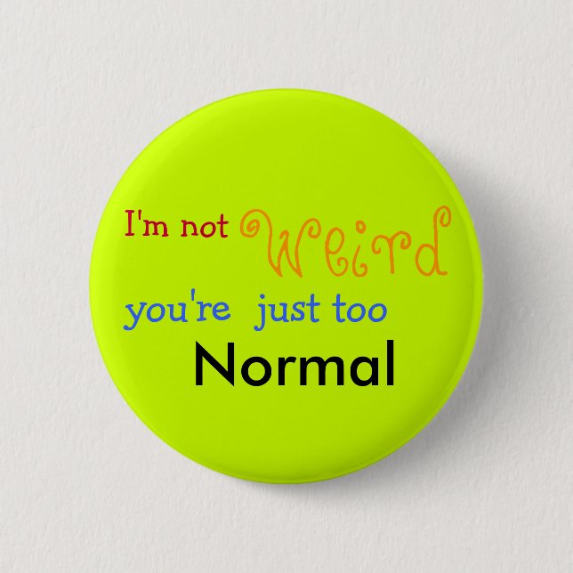 I'm not weird you're just too Normal - Customised 6 Cm Round Badge (Front)