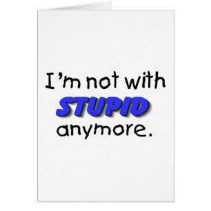 Im Not With Stupid Anymore