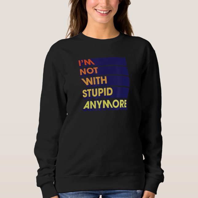 I'm Not With Stupid Anymore Funny Divorce Party Sweatshirt (Front)