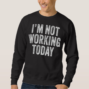 I'm Not Working Today Funny Sayings Vintage Sweatshirt