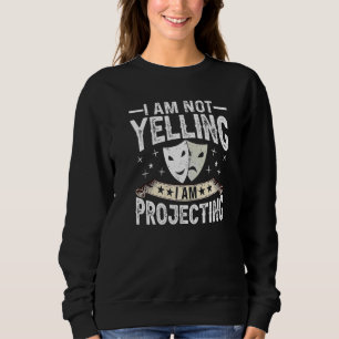 Im Not Yelling I Am Projecting Musicals Acting The Sweatshirt