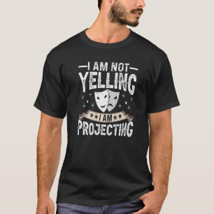 Im Not Yelling I Am Projecting Musicals Acting The T-Shirt