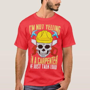 Im Not Yelling Im A Carpenter We Just Talk To Loud T-Shirt