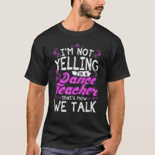 Im Not Yelling I'm A Dance Teacher Dancing Instruc T-Shirt