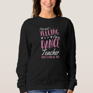 I'm Not Yelling I'm A Dance Teacher That's How We Sweatshirt