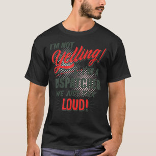 I'm not yelling I'm a dispatcher we just talk loud T-Shirt