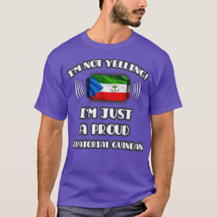 Im Not Yelling Im A Proud Equatorial Guinean Gift  T-Shirt