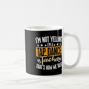 I'm Not Yelling I'm A Tap Dance Teacher, Tap Dance Coffee Mug