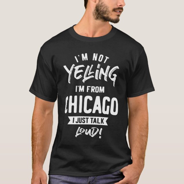 I'm Not Yelling! I'm From Chicago I Just Talk Loud T-Shirt (Front)