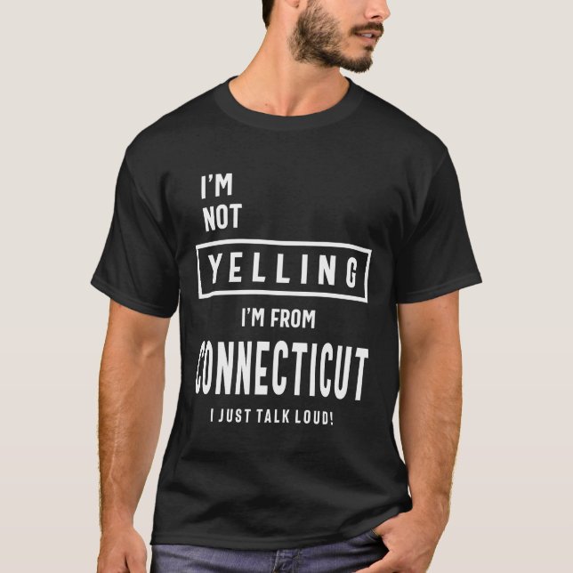 I'm Not Yelling! I'm From Connecticut I Just Talk T-Shirt (Front)