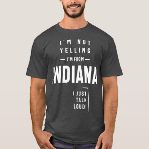 Im Not Yelling Im From Indiana I Just Talk Loud T-Shirt
