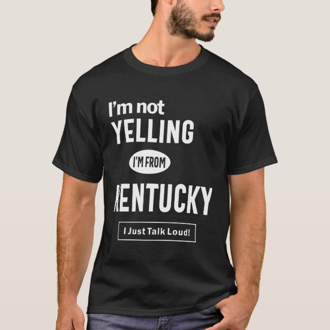 I'm Not Yelling! I'm From Kentucky I Just Talk T-Shirt (Front)