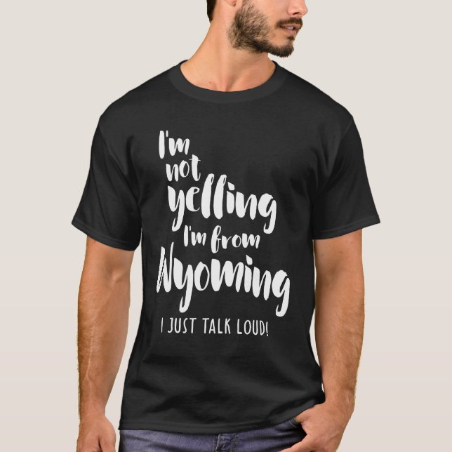 I'm Not Yelling! I'm From Wyoming I Just Talk Loud T-Shirt (Front)