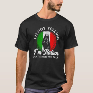 I'm Not Yelling I'm Italian That's How We Talk Ita T-Shirt