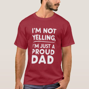 I'm Not Yelling, I'm Just A Proud Dad T-Shirt