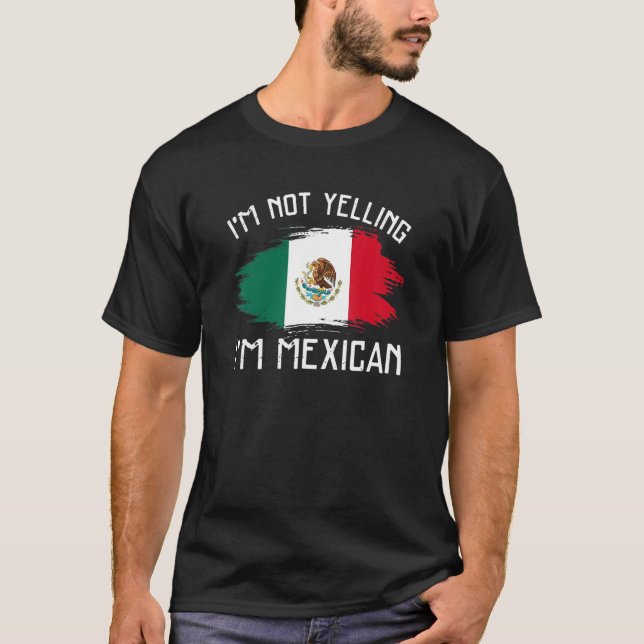 I'm Not Yelling  I'm Mexican     Mexico Pride Hisp T-Shirt (Front)