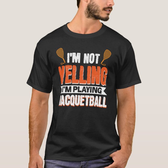 I'm Not Yelling I'm Playing Racquetball T-Shirt (Front)