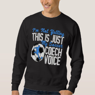 I'm Not Yelling This Is Just My Soccer Coach Voice Sweatshirt