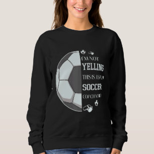 I'm Not Yelling This Is Just My Soccer Coach Voice Sweatshirt